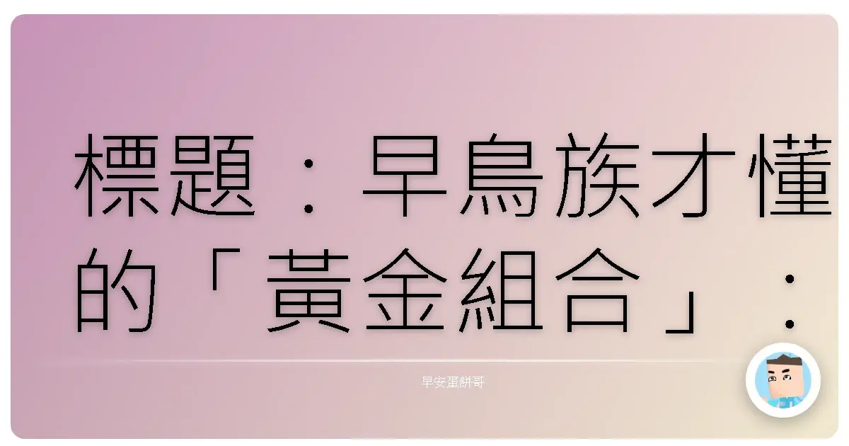 標題:早鳥族才懂的「黃金組合」:阿嬤都說讚的台式晨間儀式,讓你整天都開外掛!