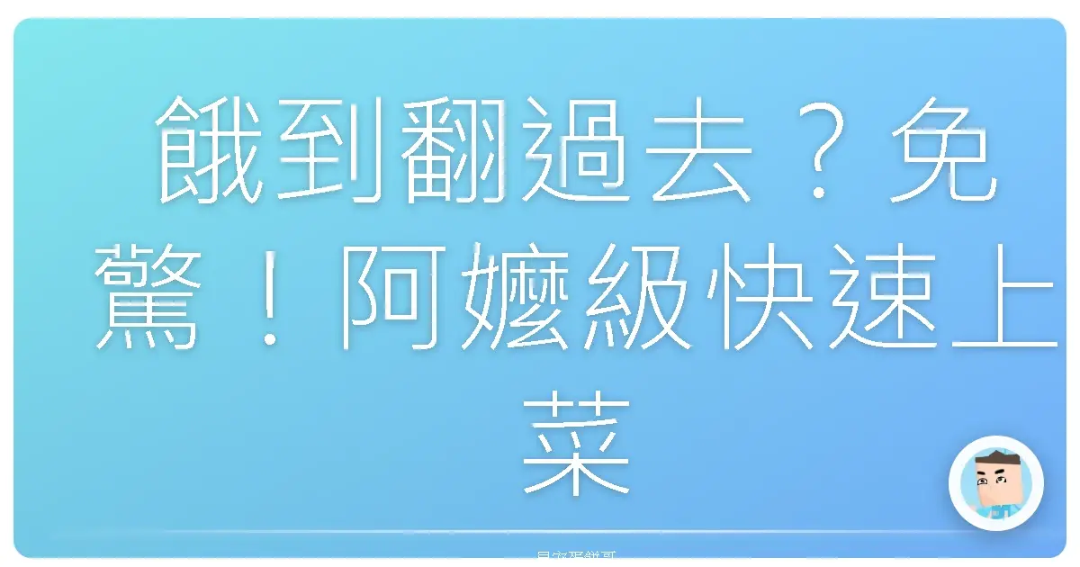 餓到翻過去?免驚!阿嬤級快速上菜大法,月底吃土也能變澎湃!