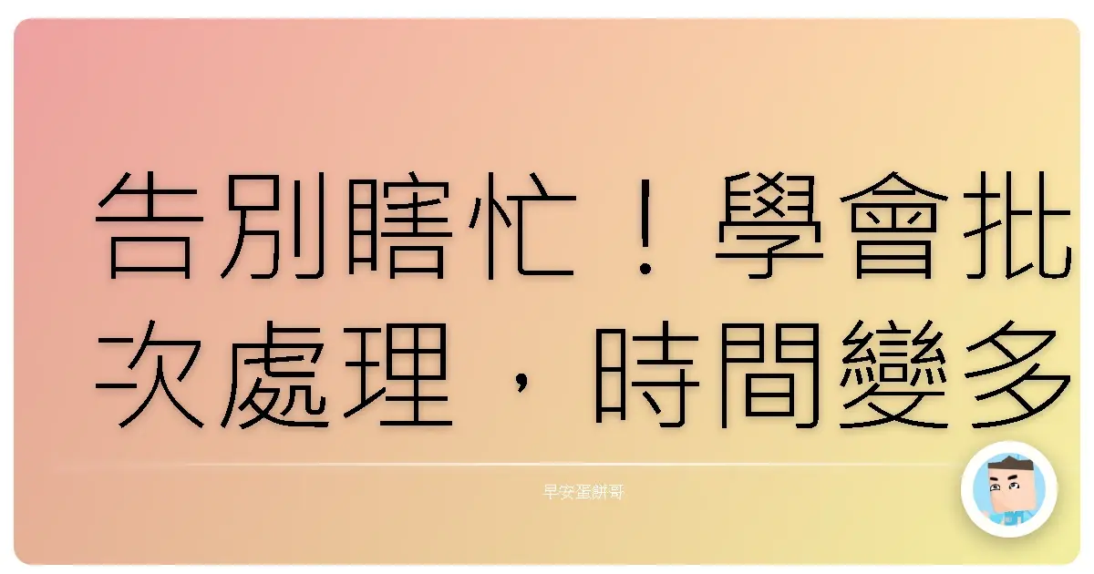 告別瞎忙！學會批次處理，時間變多了，人生也變嗨了！