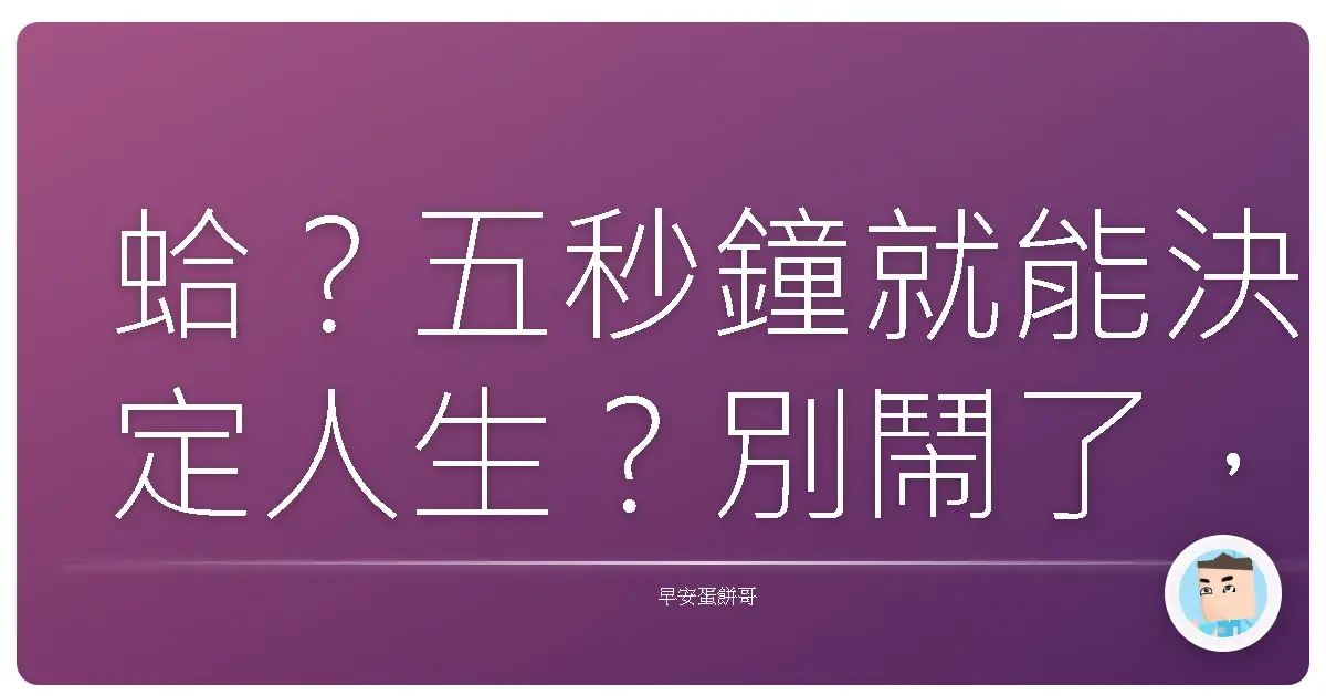 蛤?五秒鐘就能決定人生?別鬧了,但好像有點道理...