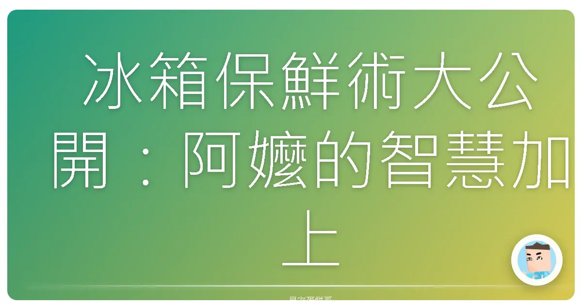 冰箱保鮮術大公開:阿嬤的智慧加上我的懶人妙招,食材永遠像剛從菜市場扛回來!