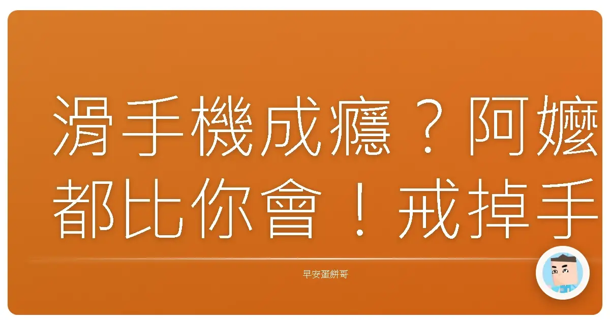 滑手機成癮?阿嬤都比你會!戒掉手機的爆笑血淚史