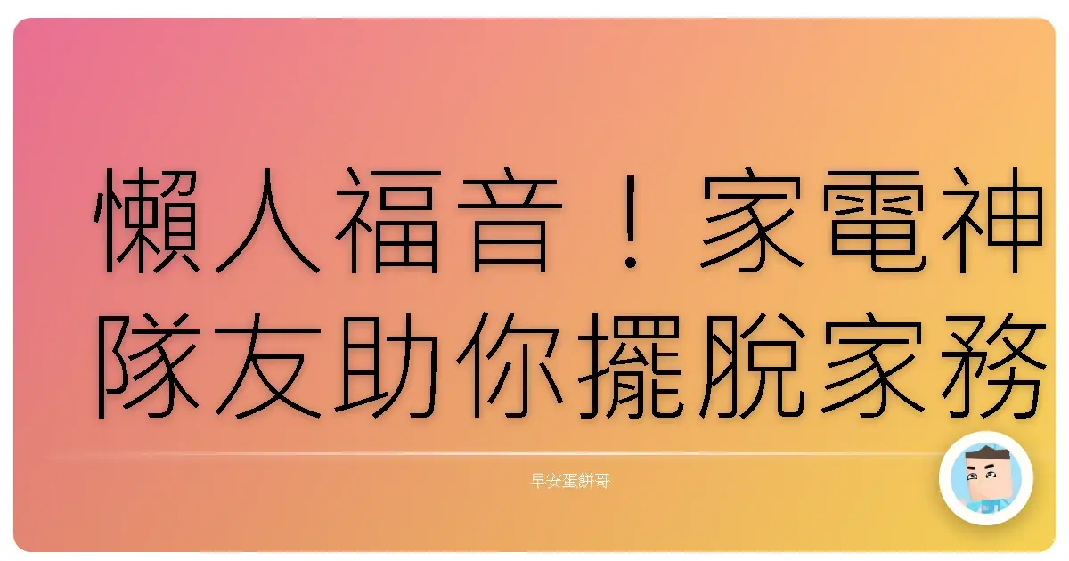 懶人福音!家電神隊友助你擺脫家務地獄,爽爽過人生!