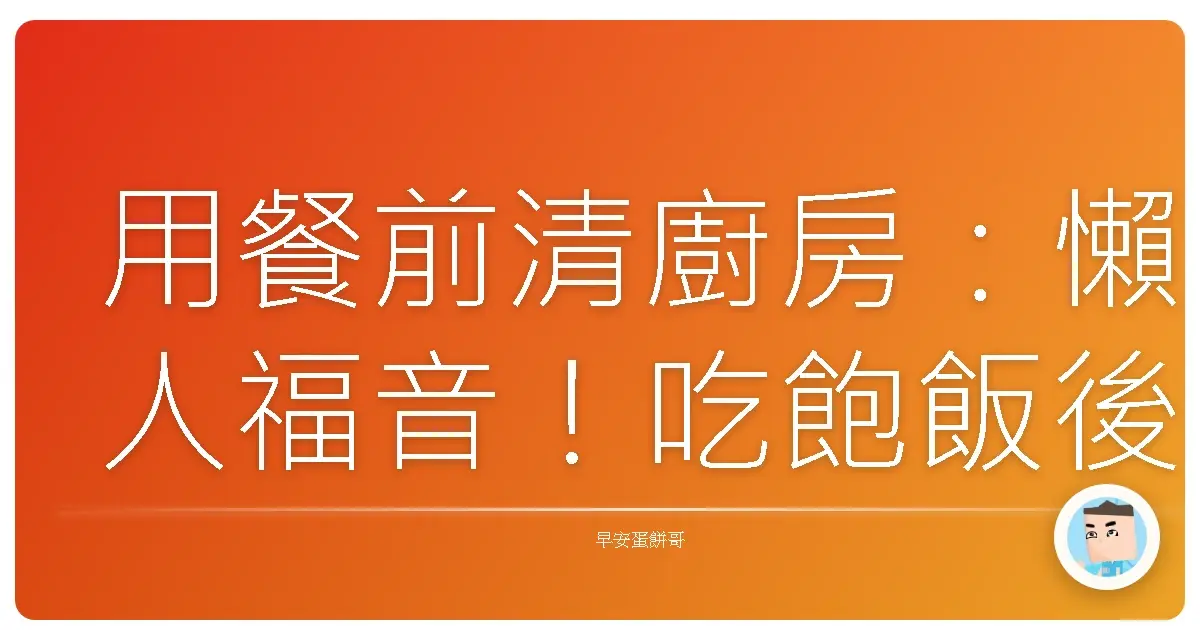用餐前清廚房：懶人福音！吃飽飯後耍廢不罪惡的秘密武器
