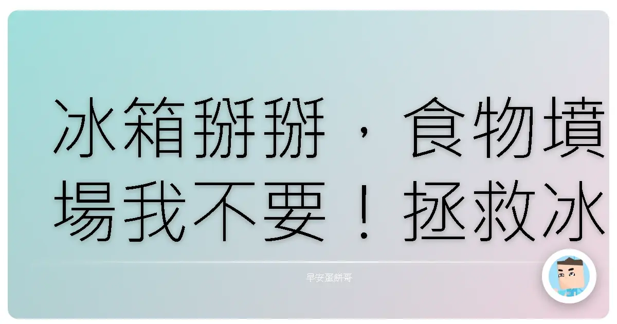 冰箱掰掰，食物墳場我不要！拯救冰箱大作戰，讓食材活起來！