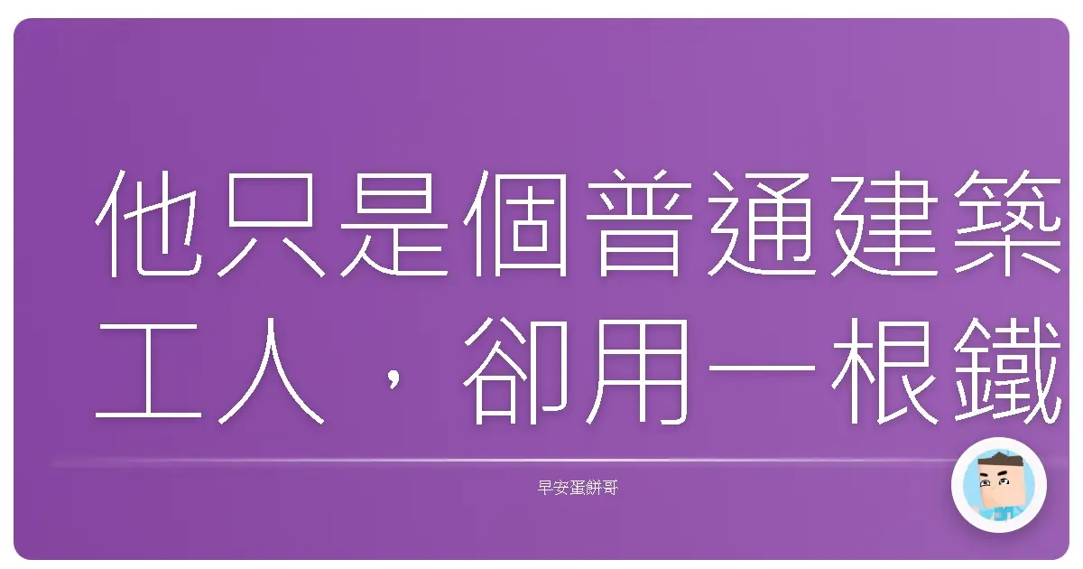 他只是個普通建築工人,卻用一根鐵棍改變了整個工地的命運