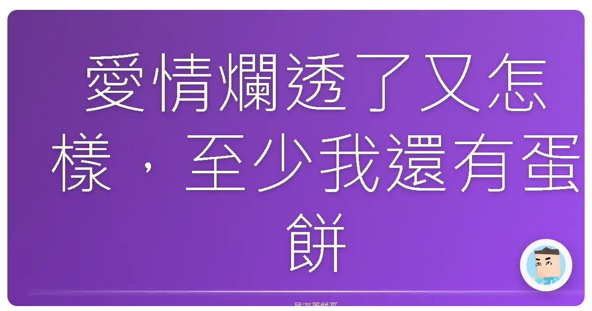 愛情爛透了又怎樣,至少我還有蛋餅可以吃