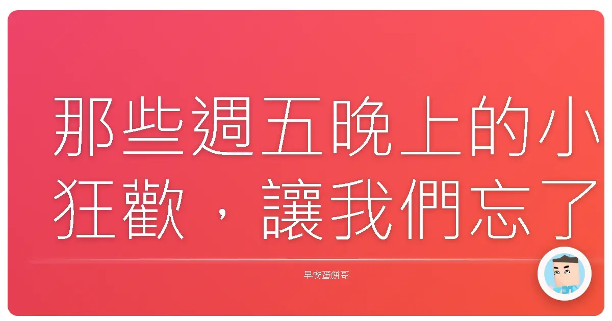 那些週五晚上的小狂歡,讓我們忘了世界的重量