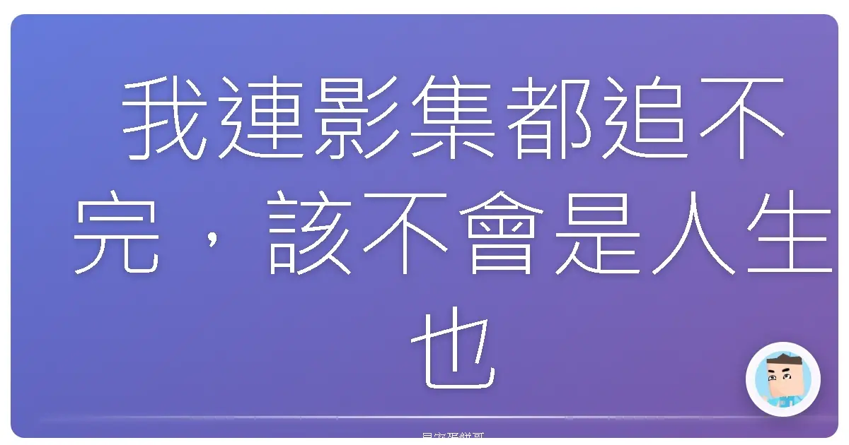 我連影集都追不完，該不會是人生也追不完吧？
