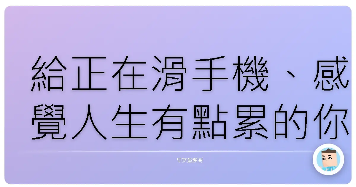 給正在滑手機、感覺人生有點累的你