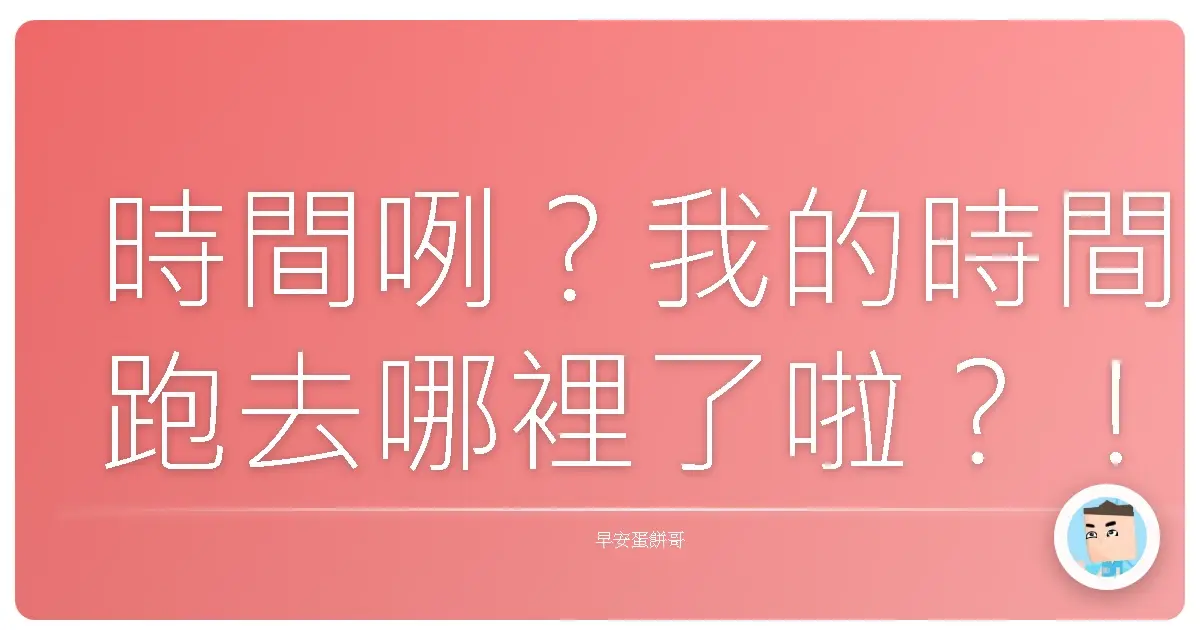 時間咧？我的時間跑去哪裡了啦？！超實用時間管理術，讓你不再窮忙一整天！