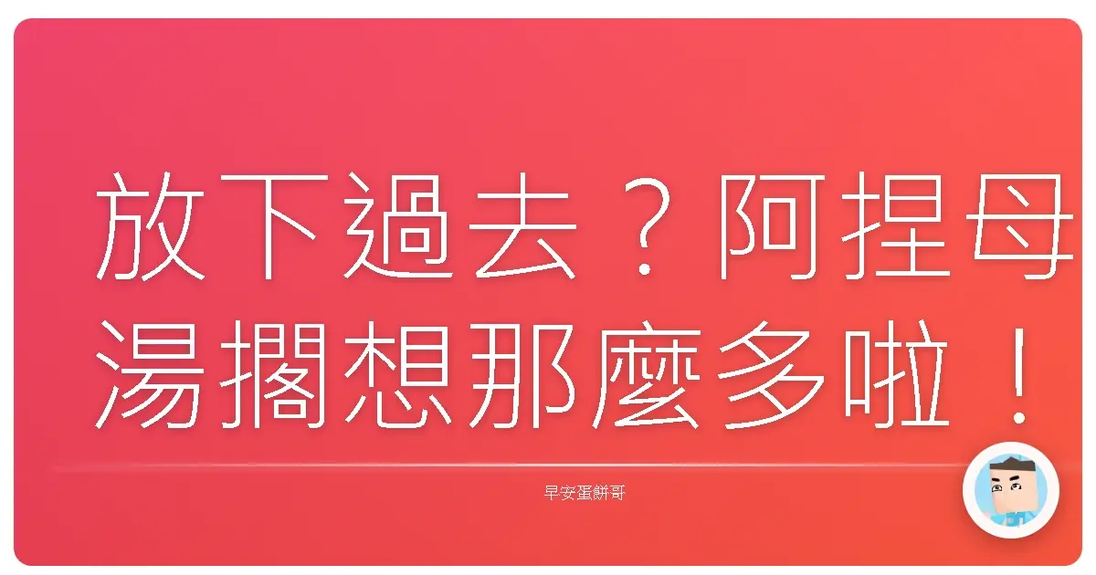 放下過去？阿捏母湯擱想那麼多啦！人生苦短，及時行樂才是王道！