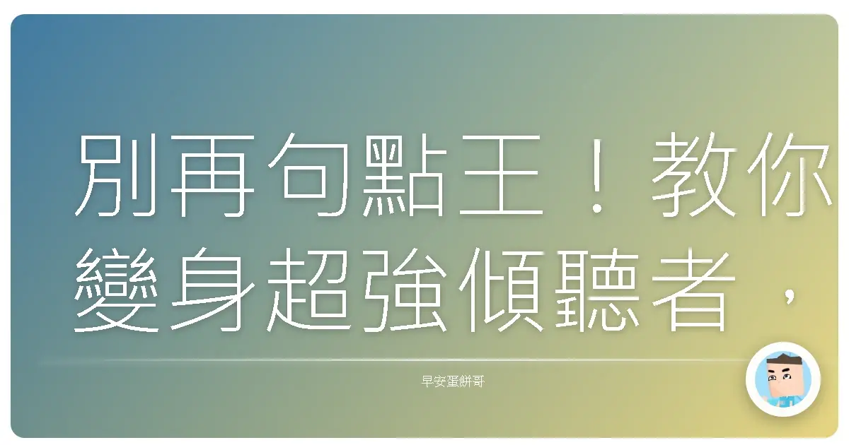 別再句點王!教你變身超強傾聽者,人見人愛不是夢!