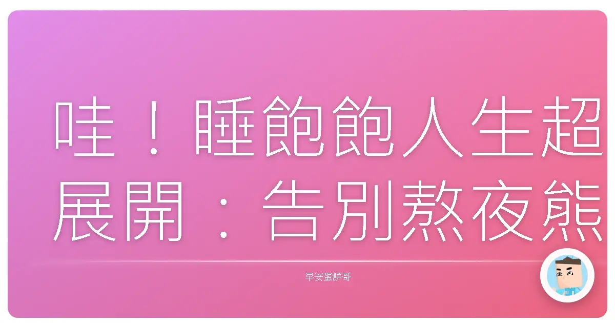 哇！睡飽飽人生超展開：告別熬夜熊貓眼，早起開啟你的開掛人生！