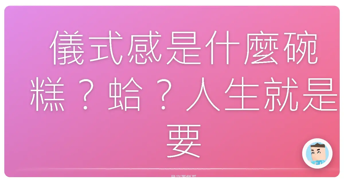 儀式感是什麼碗糕？蛤？人生就是要這樣搞才有趣啦！