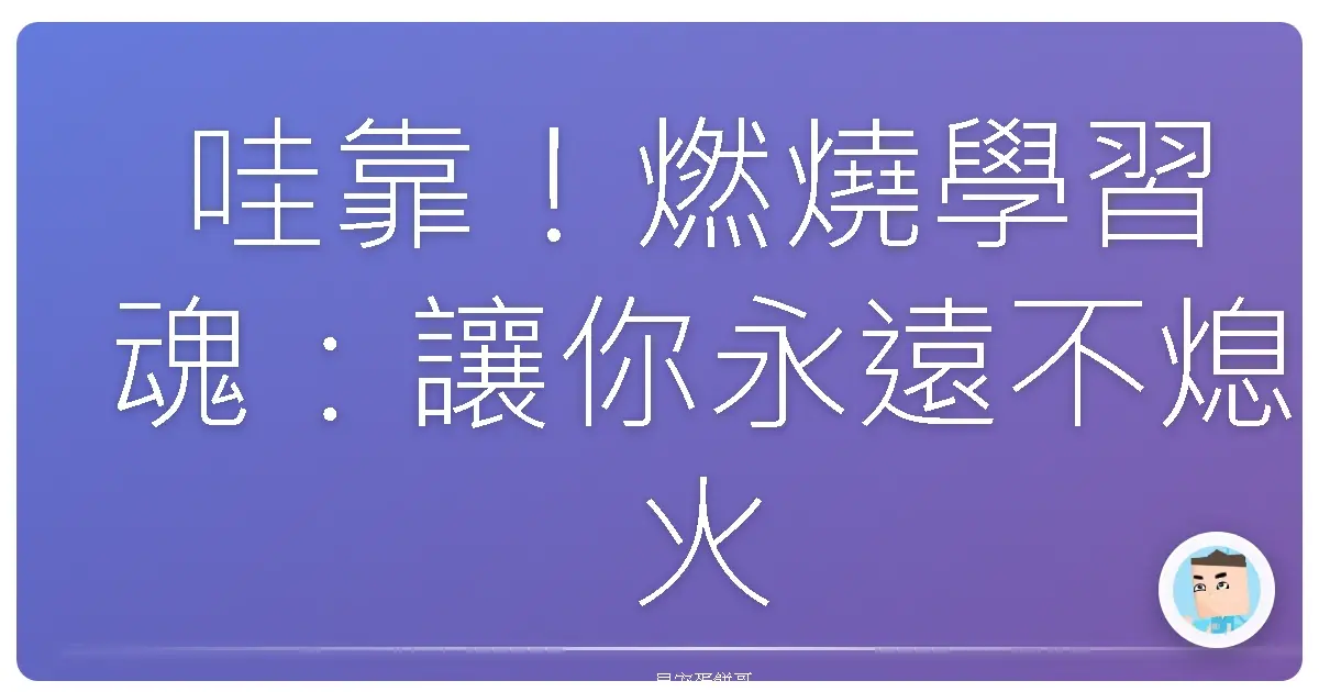 哇靠！燃燒學習魂：讓你永遠不熄火的學習秘訣，阿嬤都說讚！