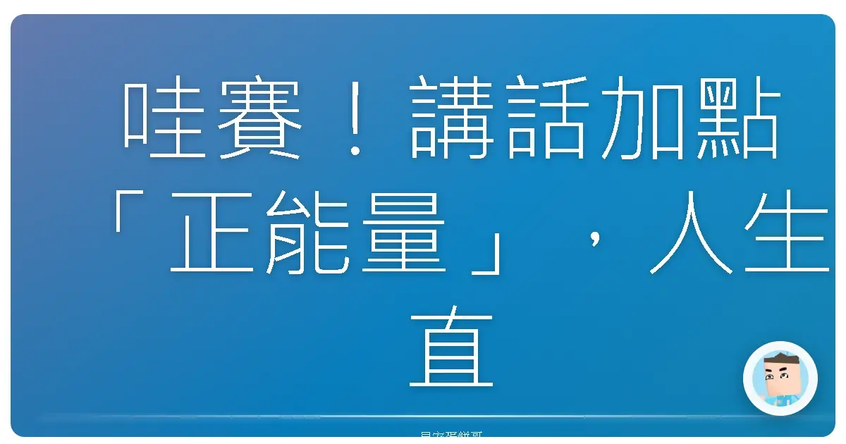 哇賽！講話加點「正能量」，人生直接開外掛？你試過沒？