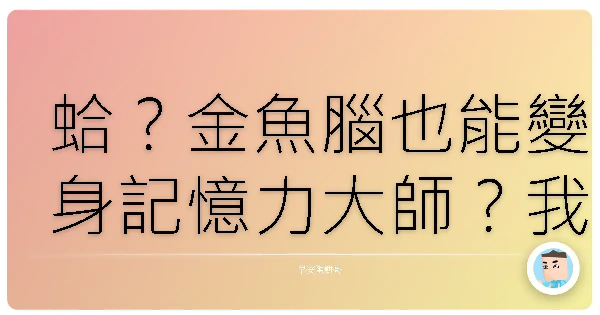 蛤?金魚腦也能變身記憶力大師?我試了這幾招,真的有效捏!