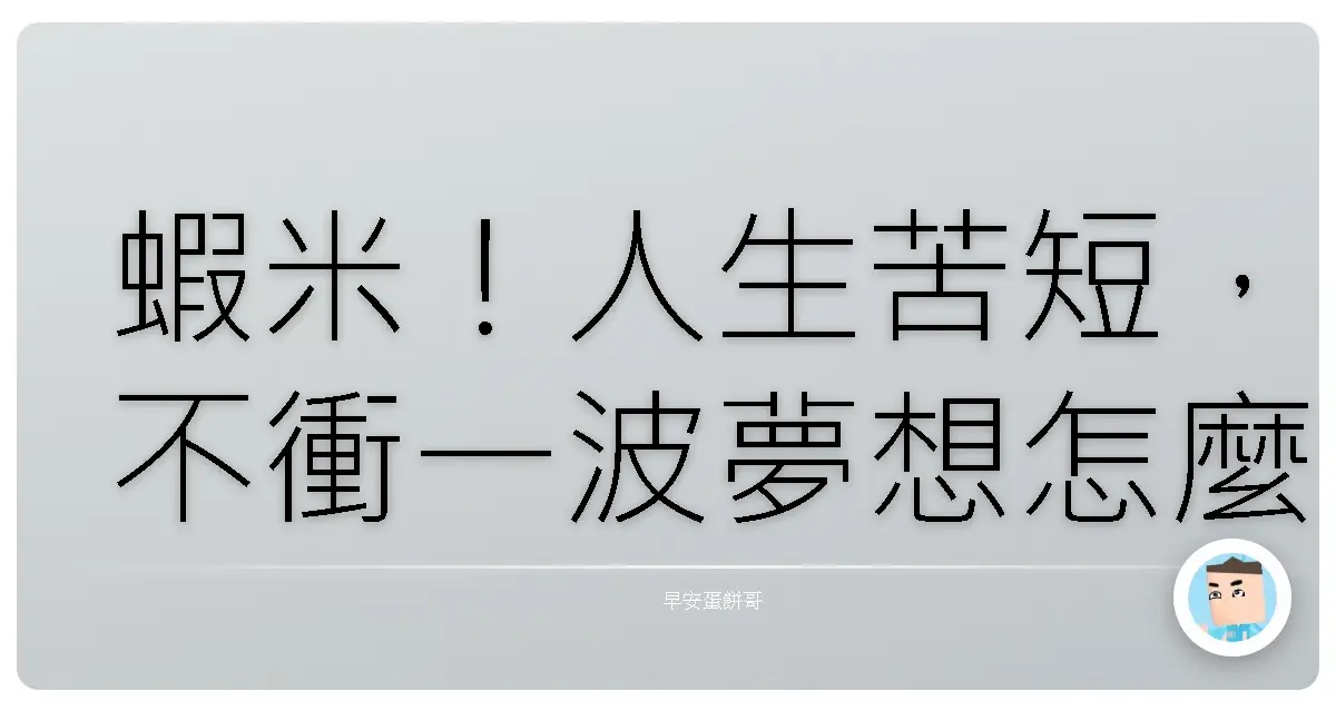 蝦米！人生苦短，不衝一波夢想怎麼行？