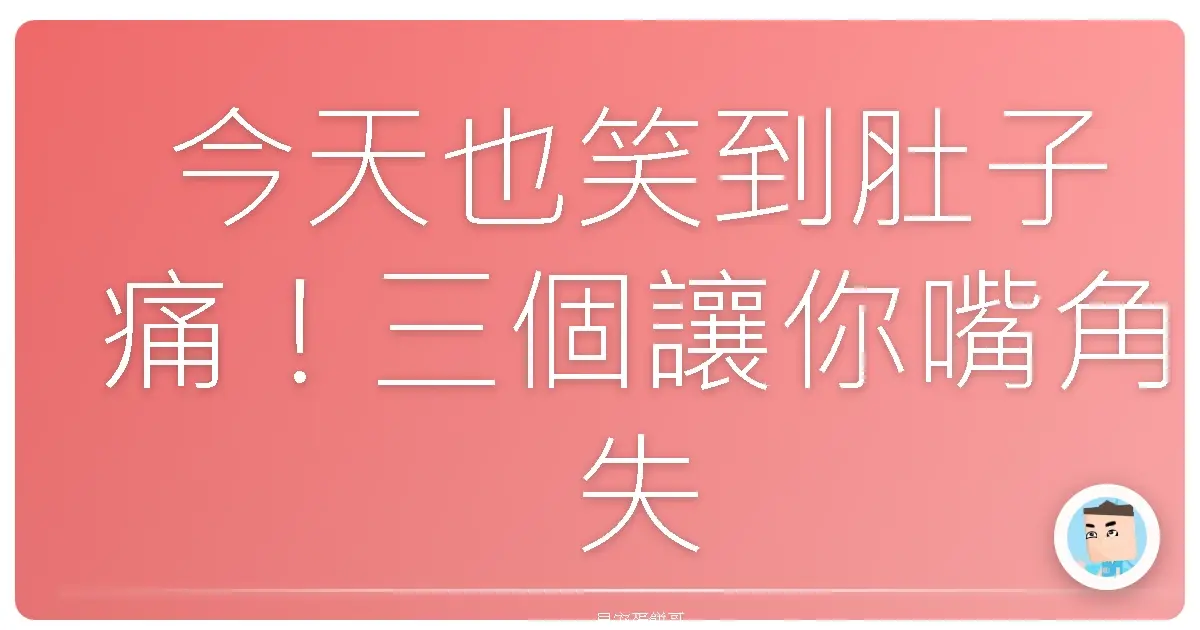 今天也笑到肚子痛！三個讓你嘴角失守的小確幸分享