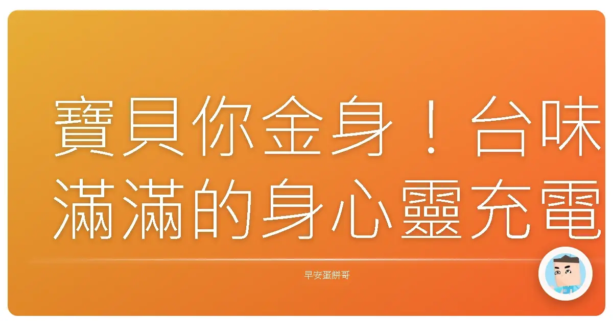 寶貝你金身!台味滿滿的身心靈充電指南,讓你從內到外都水噹噹