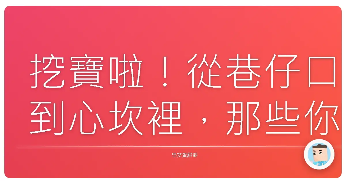 挖寶啦!從巷仔口到心坎裡,那些你沒注意到的幸福小確幸