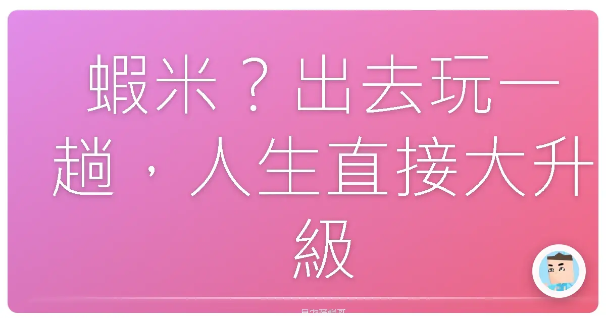 蝦米？出去玩一趟，人生直接大升級？不信你來看！