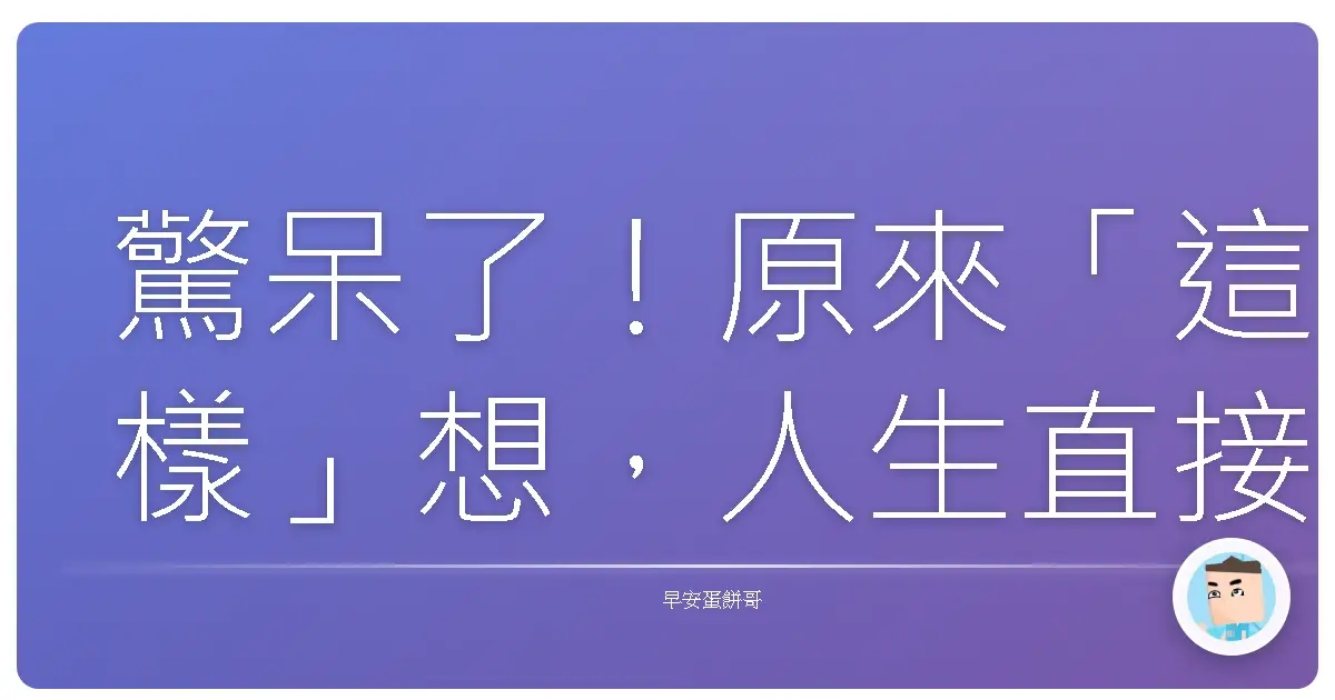 驚呆了！原來「這樣」想，人生直接開外掛！保持開放心態的超台生存指南