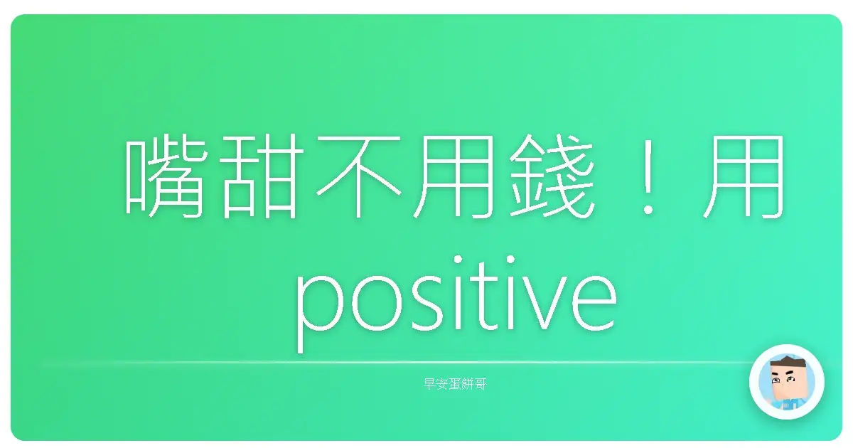 嘴甜不用錢！用 positive vibes 征服人生的超實用攻略