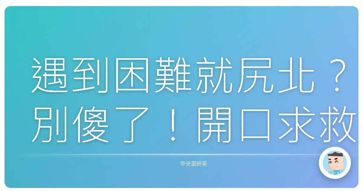 遇到困難就尻北？別傻了！開口求救才是王道啦！