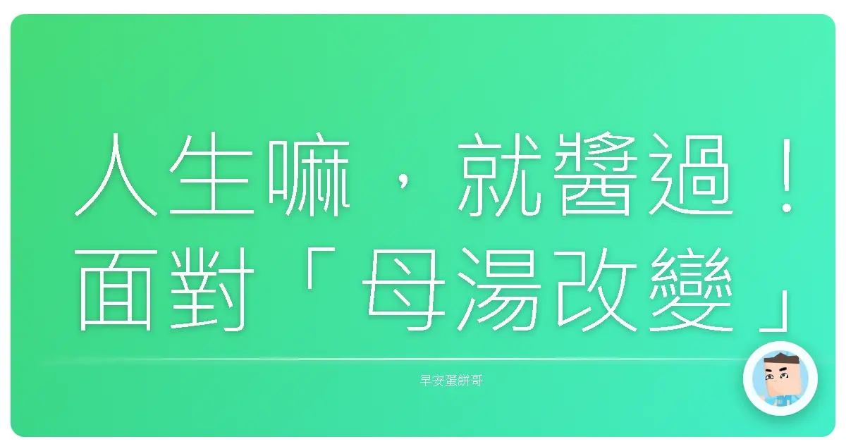 人生嘛，就醬過！面對「母湯改變」的事，咱的生存之道