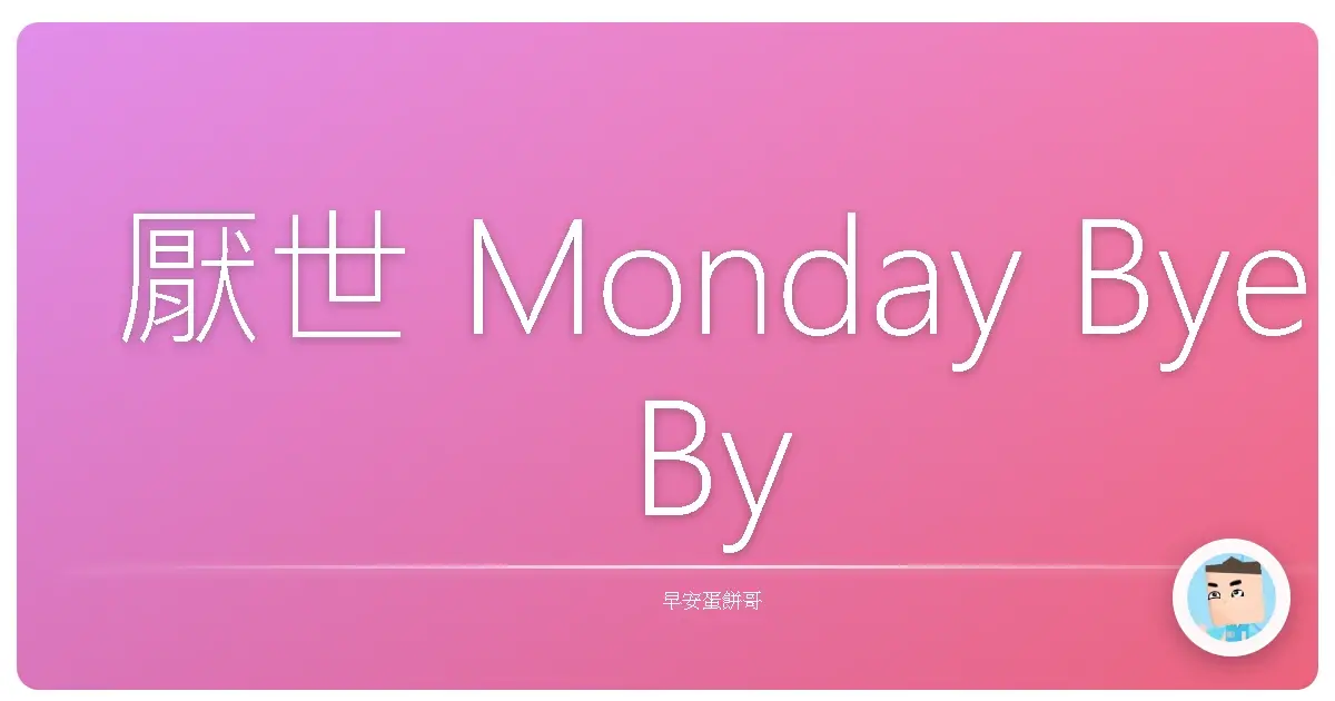 厭世 Monday Bye Bye！每天都像重開機一樣活跳跳！