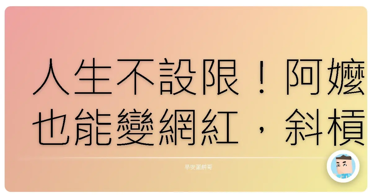 人生不設限！阿嬤也能變網紅，斜槓人生玩到飛起！