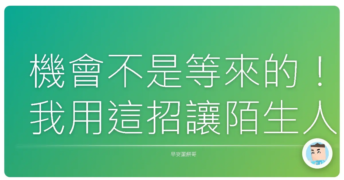 機會不是等來的！我用這招讓陌生人也願意跟我聊