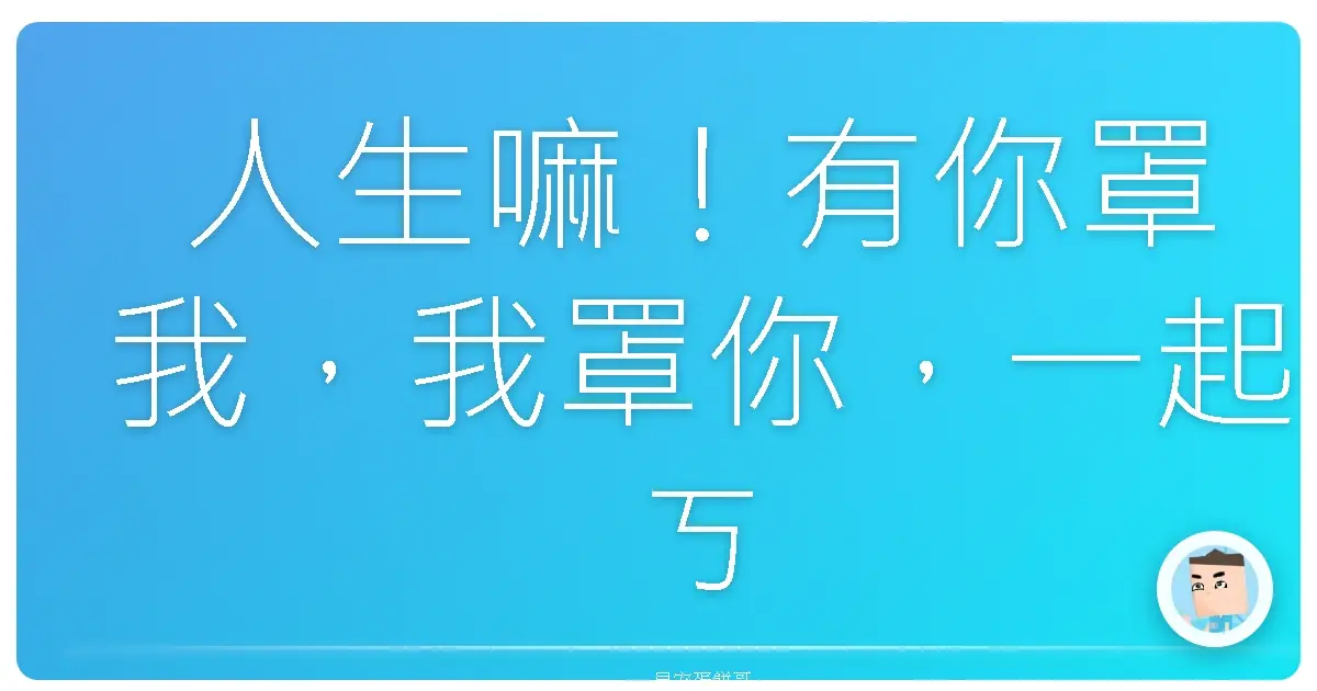 人生嘛！有你罩我，我罩你，一起ㄎㄧㄤ掉爛事，爽到飛起！