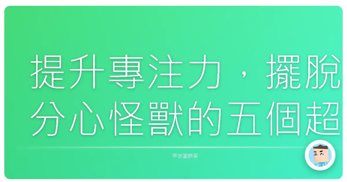 提升專注力，擺脫分心怪獸的五個超罩方法！