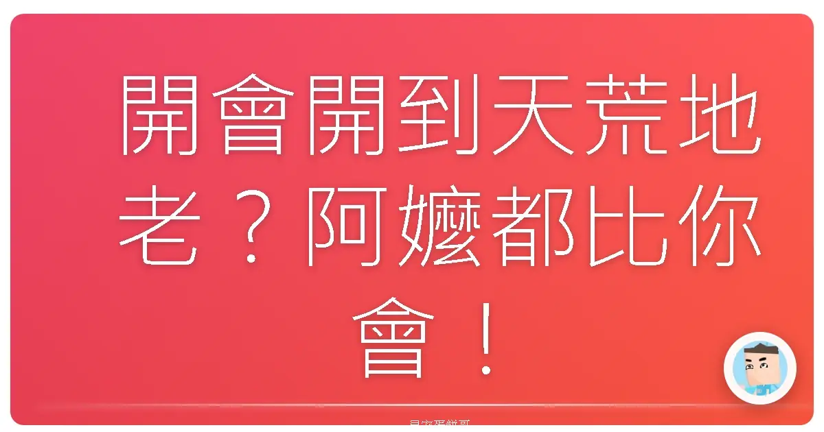 開會開到天荒地老？阿嬤都比你會！會議時間砍半的奇葩生存術