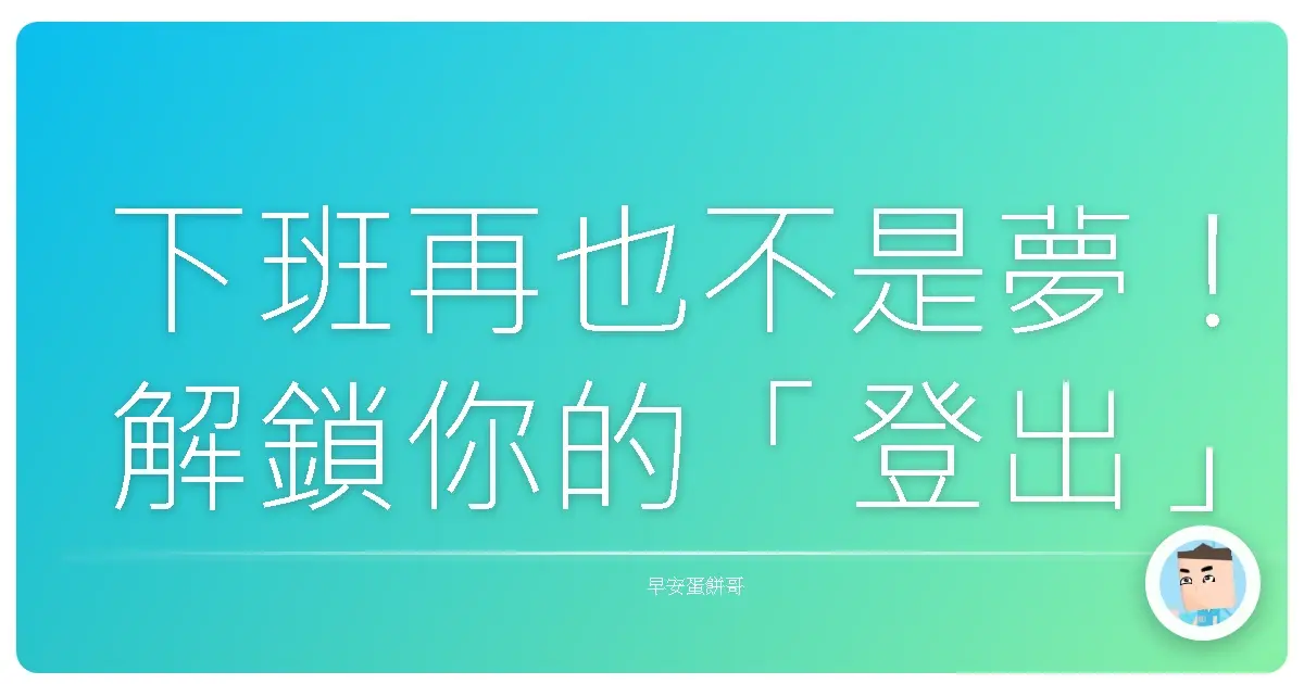 下班再也不是夢！解鎖你的「登出」魔法，告別社畜人生！