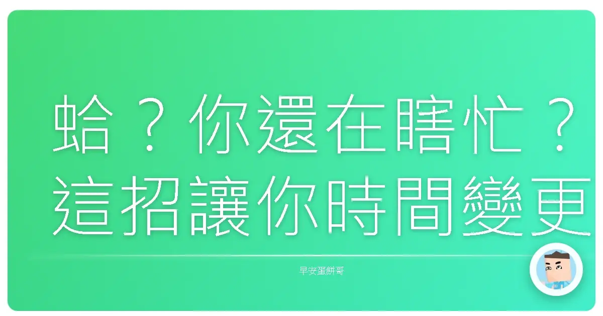 蛤？你還在瞎忙？這招讓你時間變更多，直接變身時間管理大師！