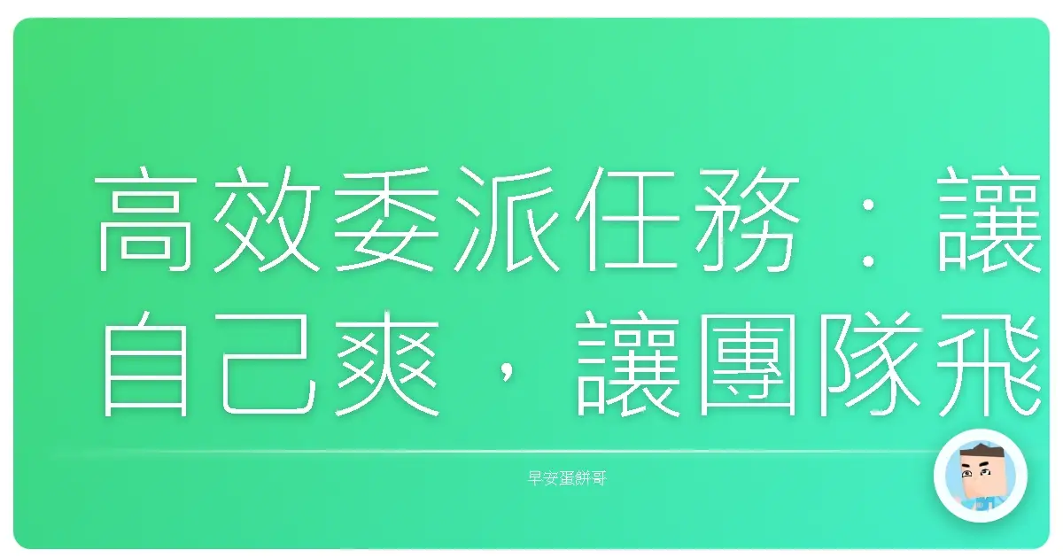 高效委派任務:讓自己爽,讓團隊飛!
