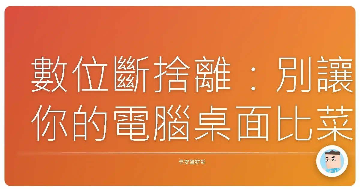 數位斷捨離:別讓你的電腦桌面比菜市場還亂!