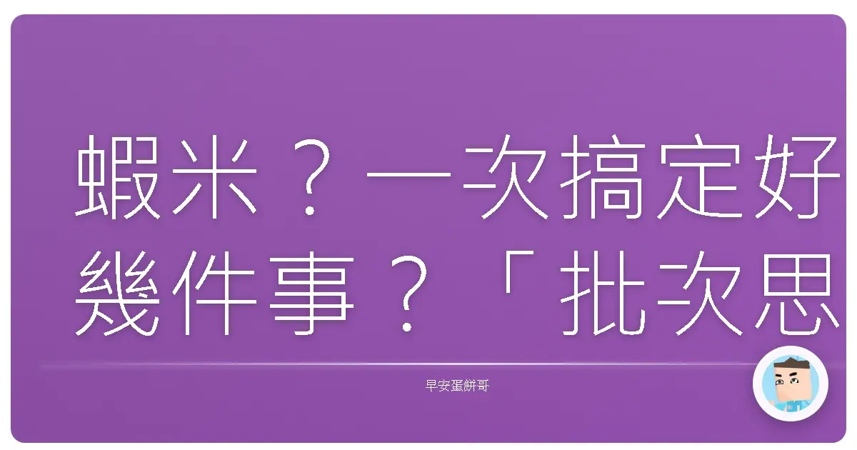 蝦米?一次搞定好幾件事?「批次思考」讓你阿嬤都驚呆!