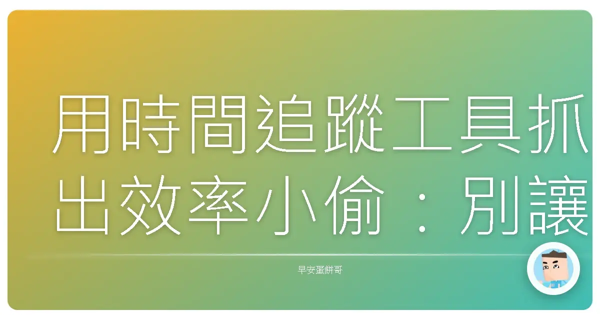 用時間追蹤工具抓出效率小偷:別讓時間在你眼皮底下溜走!