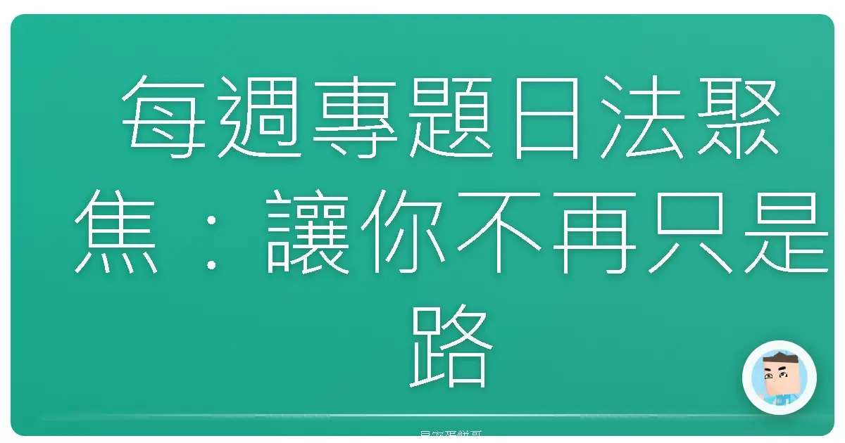 每週專題日法聚焦:讓你不再只是路過的觀光客!