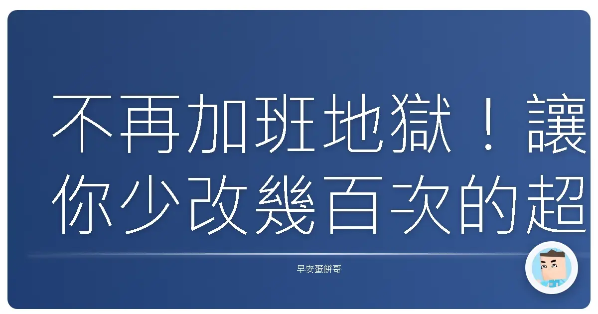 不再加班地獄!讓你少改幾百次的超實用工作心法大公開!