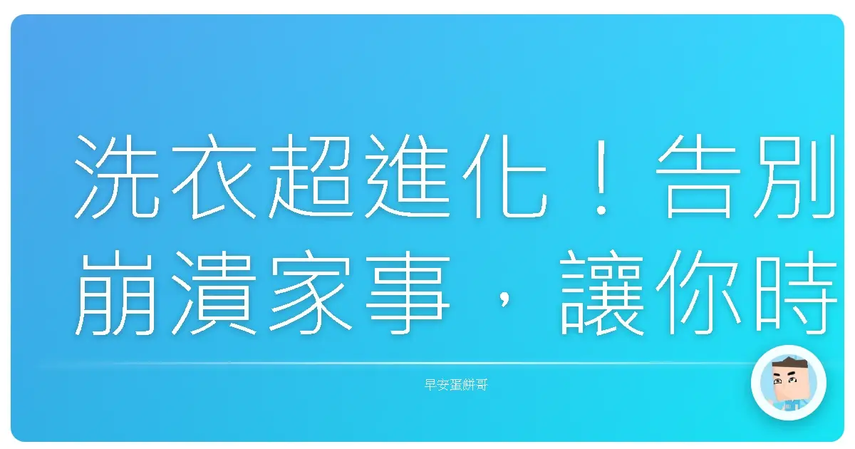 洗衣超進化!告別崩潰家事,讓你時間多到可以耍廢!