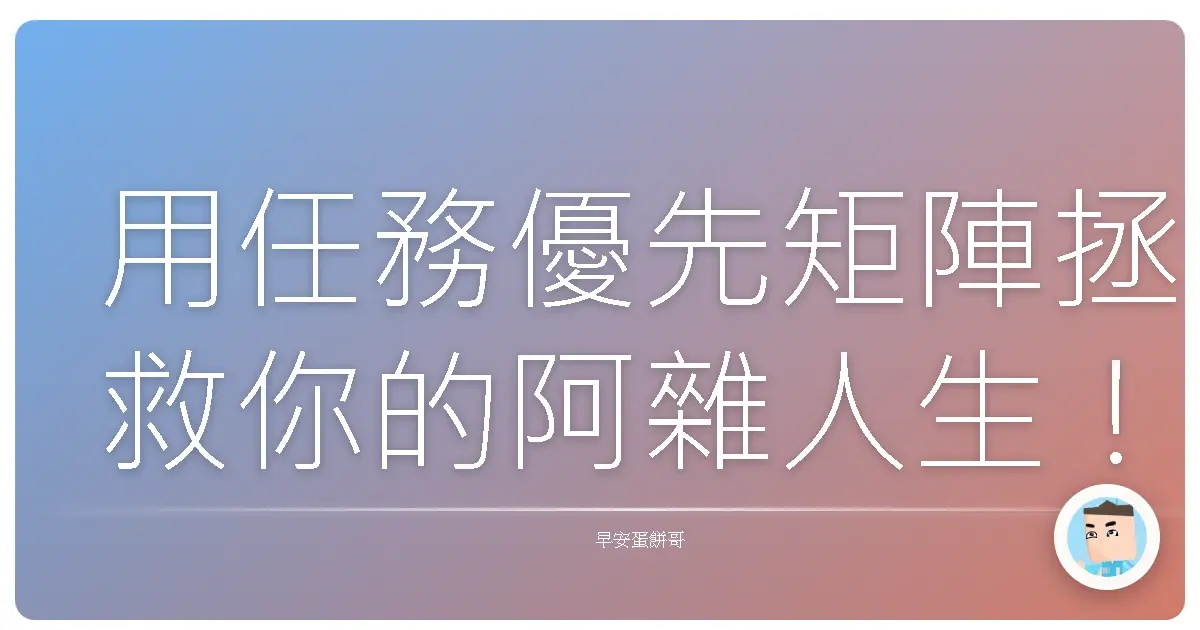 用任務優先矩陣拯救你的阿雜人生!告別瞎忙,效率翻倍啦!