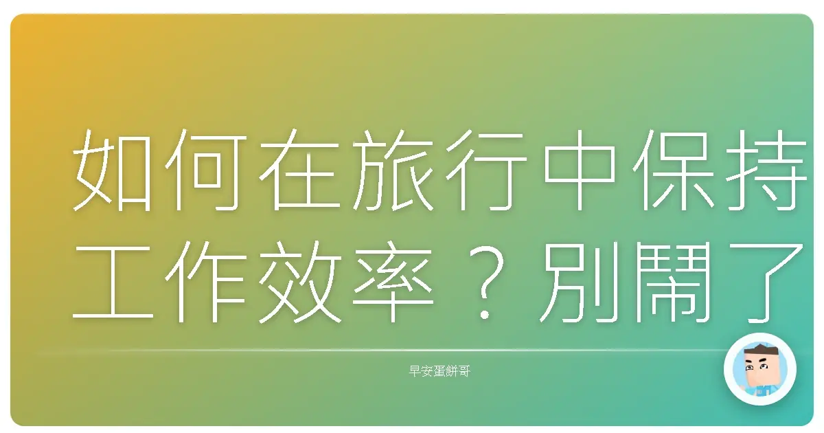如何在旅行中保持工作效率?別鬧了!誰想在度假時還工作啦?!(但為了生活,還是得面對現實啊…)
