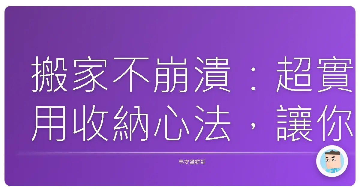 搬家不崩潰:超實用收納心法,讓你輕鬆入住新家!
