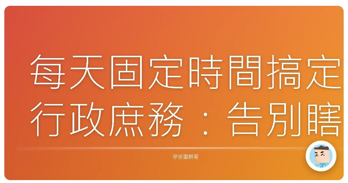 每天固定時間搞定行政庶務:告別瞎忙,人生不再兵荒馬亂!